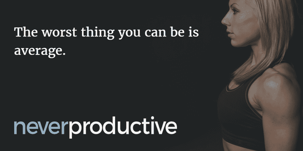 Habits: "The worst thing you can be is average."